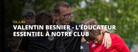 Valentin BESNIER : L'éducateur essentiel à notre club